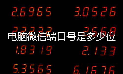 電腦微信端口號是多少位（電腦微信端口號是多少）