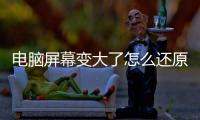 電腦屏幕變大了怎么還原功能（win7電腦屏幕變大了怎么還原）