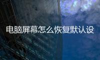 電腦屏幕怎么恢復默認設置（電腦屏幕怎么恢復默認）