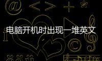 電腦開機時出現一堆英文怎么辦?（電腦開機出現一堆英文怎么辦）
