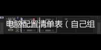電腦配置清單表（自己組裝電腦配置清單及價格）