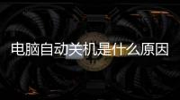 電腦自動關機是什么原因（電腦自動關機解決辦法）