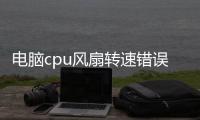 電腦cpu風扇轉速錯誤怎么回事（電腦報錯CPU Fan Error輕松解決散熱）