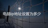 電腦ip地址設置為多少，修改電腦IP地址的方法