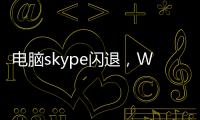 電腦skype閃退，Win10電腦skype一直轉圈登錄不了怎么辦