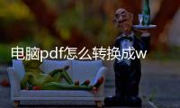 電腦pdf怎么轉(zhuǎn)換成word文檔？ 電腦pdf怎么轉(zhuǎn)換成word