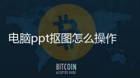 電腦ppt摳圖怎么操作步驟（如何在PowerPoint快速完成摳圖）
