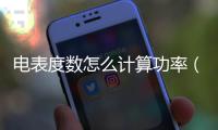 電表度數怎么計算功率（電表度數怎么計算）