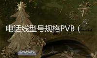 電話線型號規(guī)格PVB（電話線型號）