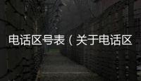 電話區號表（關于電話區號表的基本情況說明介紹）