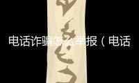 電話詐騙怎么舉報（電話詐騙）