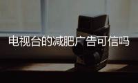電視臺(tái)的減肥廣告可信嗎（這些減肥廣告停播）