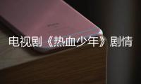 電視劇《熱血少年》劇情跌宕起伏