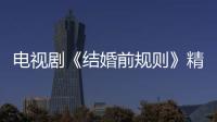 電視劇《結婚前規則》精彩劇情介紹 演員表及劇照【電視劇】風尚中國網