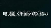 電視劇《千金女賊》精彩劇情介紹【明星】風(fēng)尚中國網(wǎng)