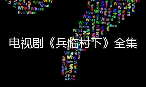 電視劇《兵臨村下》全集劇情介紹