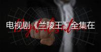 電視劇《蘭陵王》全集在線觀看