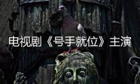 電視劇《號手就位》主演是誰？