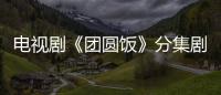 電視劇《團(tuán)圓飯》分集劇情介紹