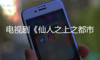 電視劇《仙人之上之都市仙穹》在邢開機