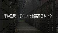 電視劇《仁心解碼2》全集【風尚娛樂網】風尚中國網