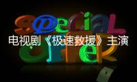 電視劇《極速救援》主演是誰？
