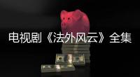 電視劇《法外風(fēng)云》全集熱播（1