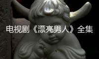 電視劇《漂亮男人》全集劇情介紹及分集劇情介紹【明星】風尚中國網