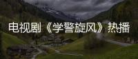 電視劇《學警旋風》熱播 李柏誼的方方面面你get了嗎？