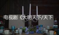 電視劇《大明天下/天下》劇情詳細介紹