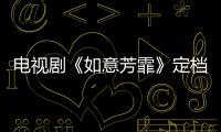 電視劇《如意芳霏》定檔 鞠婧祎張哲瀚演繹別樣青春蜜戀