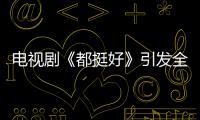 電視劇《都挺好》引發全網討論 李至強一句話讓李念辭職回家