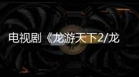 電視劇《龍游天下2/龍行天下》劇情詳細介紹