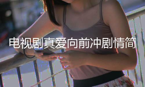 電視劇真愛向前沖劇情簡(jiǎn)介