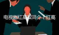 電視劇紅高粱簡介（紅高粱簡介）