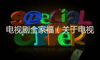 電視劇全家福（關于電視劇全家福的基本情況說明介紹）