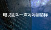 電視劇叫一聲媽媽劇情詳細介紹