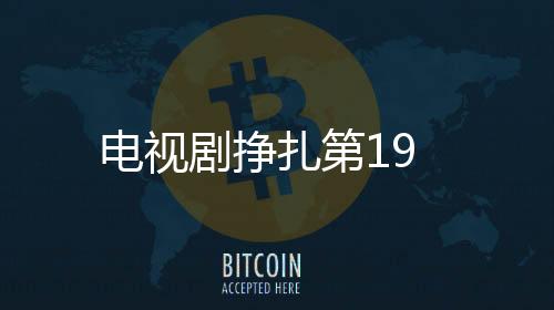 電視劇掙扎第19