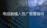電視劇植入性廣告營銷可形成櫥柜品牌滲透力
