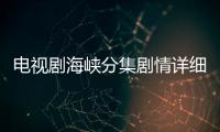電視劇海峽分集劇情詳細介紹(1