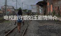 電視劇守婚如玉劇情簡介