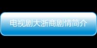 電視劇大浙商劇情簡介