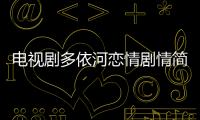 電視劇多依河戀情劇情簡介