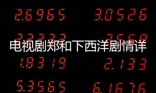 電視劇鄭和下西洋劇情詳細介紹