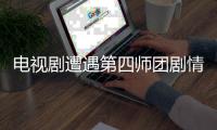 電視劇遭遇第四師團劇情簡介