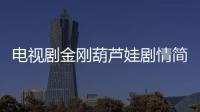 電視劇金剛葫蘆娃劇情簡介
