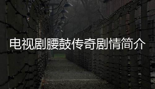 電視劇腰鼓傳奇劇情簡介