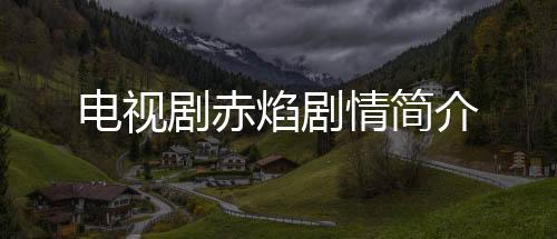電視劇赤焰劇情簡介
