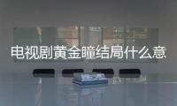 電視劇黃金瞳結局什么意思（黃金瞳結局什么意思）