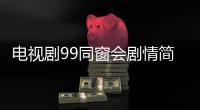 電視劇99同窗會劇情簡介